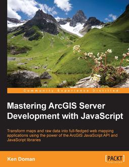 Mastering ArcGIS Server Development with JavaScript