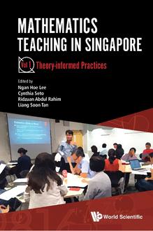 MATHEMATICS TEACHING IN SINGAPORE - VOLUME 1: THEORY-INFORMED PRACTICES