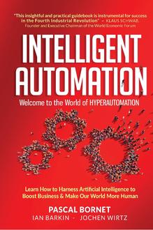 INTELLIGENT AUTOMATION: WELCOME TO THE WORLD OF HYPERAUTOMATION: LEARN HOW TO HARNESS ARTIFICIAL INTELLIGENCE TO BOOST BUSINESS & MAKE OUR WORLD MORE HUMAN