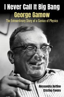 I NEVER CALL IT BIG BANG - GEORGE GAMOW: THE EXTRAORDINARY STORY OF A GENIUS OF PHYSICS
