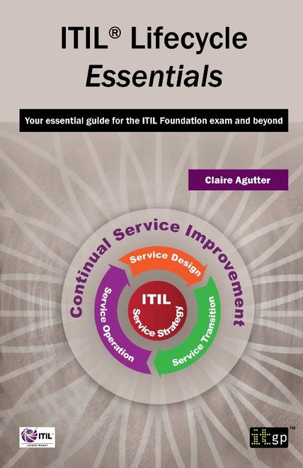 ITIL Lifecycle Essentials - Your essential guide for the ITIL Foundation exam and beyond