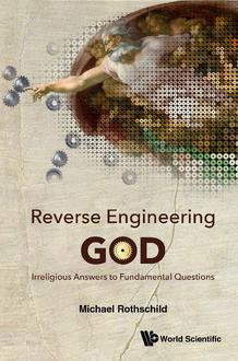 REVERSE ENGINEERING GOD: IRRELIGIOUS ANSWERS TO FUNDAMENTAL QUESTIONS