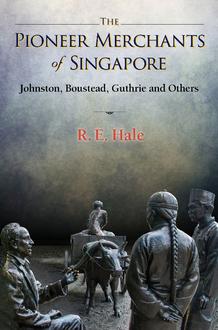 THE PIONEER MERCHANTS OF SINGAPORE: JOHNSTON, BOUSTEAD, GUTHRIE AND OTHERS