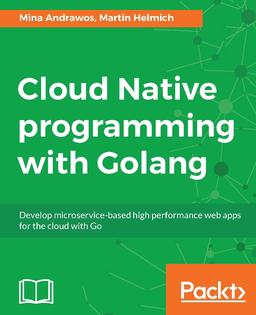Cloud Native programming with Golang: Develop microservice-based high performance web apps for the cloud with Go