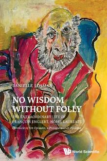 NO WISDOM WITHOUT FOLLY: THE EXTRAORDINARY LIFE OF FRANCOIS ENGLERT, NOBEL LAUREATE