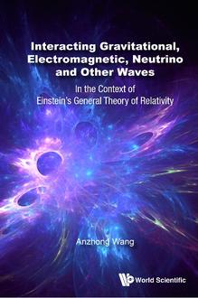 INTERACTING GRAVITATIONAL, ELECTROMAGNETIC, NEUTRINO AND OTHER WAVES: IN THE CONTEXT OF EINSTEIN'S GENERAL THEORY OF RELATIVITY