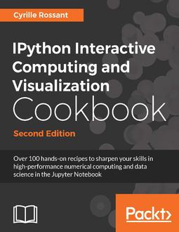 IPython Interactive Computing and Visualization Cookbook - Second Edition - Over 100 hands-on recipes to sharpen your skills in high-performance numerical computing and data science in the Jupyter Notebook