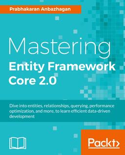 Mastering Entity Framework Core 2.0: Dive into entities, relationships, querying, performance optimization, and more, to learn efficient data-driven development